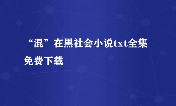 “混”在黑社会小说txt全集免费下载