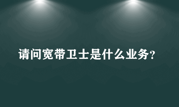 请问宽带卫士是什么业务？