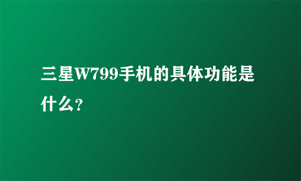 三星W799手机的具体功能是什么？