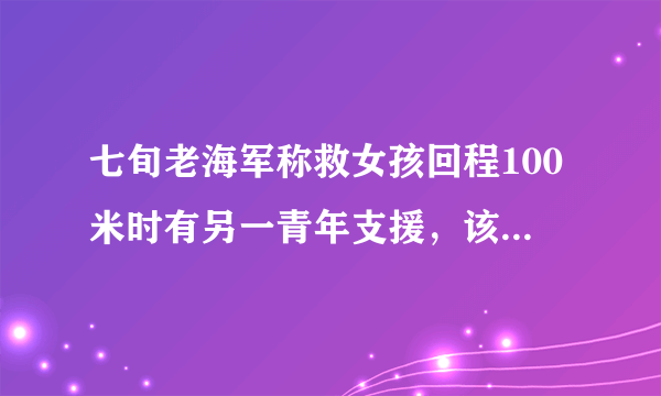 七旬老海军称救女孩回程100米时有另一青年支援，该青年的遇险判断力如何？