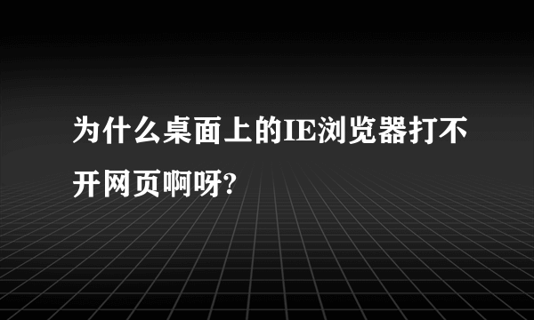 为什么桌面上的IE浏览器打不开网页啊呀?