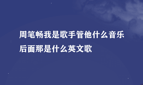 周笔畅我是歌手管他什么音乐后面那是什么英文歌