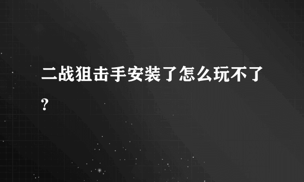 二战狙击手安装了怎么玩不了?