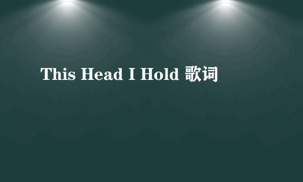 This Head I Hold 歌词