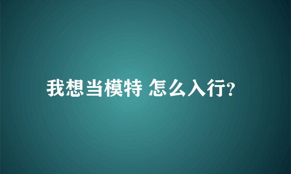 我想当模特 怎么入行？