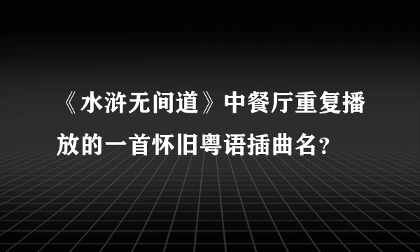 《水浒无间道》中餐厅重复播放的一首怀旧粤语插曲名？