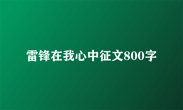 雷锋在我心中征文800字