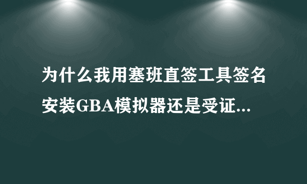 为什么我用塞班直签工具签名安装GBA模拟器还是受证书限制，无法安装呢？大哥帮帮忙吧。