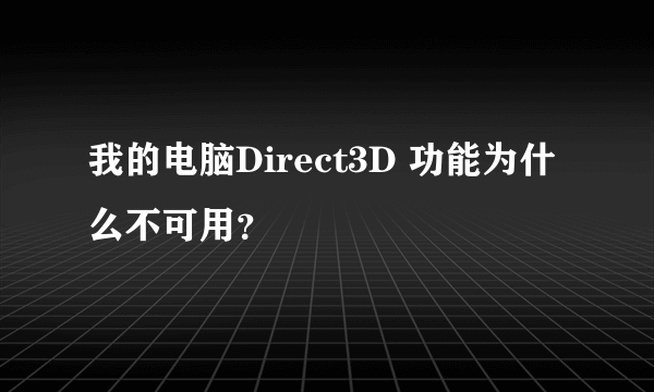 我的电脑Direct3D 功能为什么不可用？