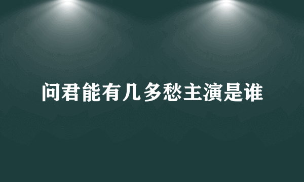 问君能有几多愁主演是谁