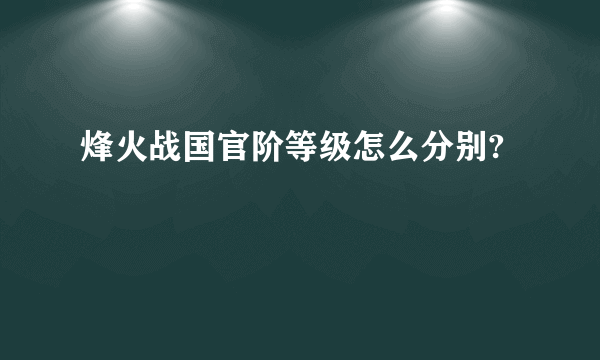 烽火战国官阶等级怎么分别?