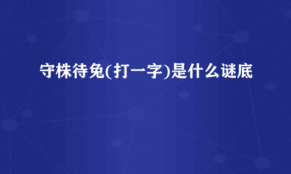 守株待兔(打一字)是什么谜底