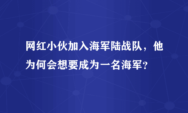 网红小伙加入海军陆战队，他为何会想要成为一名海军？