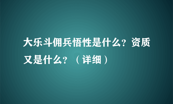 大乐斗佣兵悟性是什么？资质又是什么？（详细）