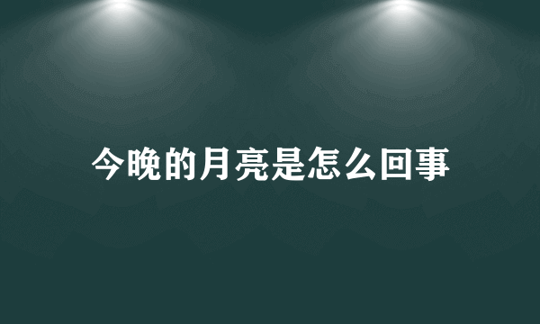 今晚的月亮是怎么回事