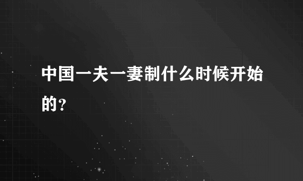 中国一夫一妻制什么时候开始的？