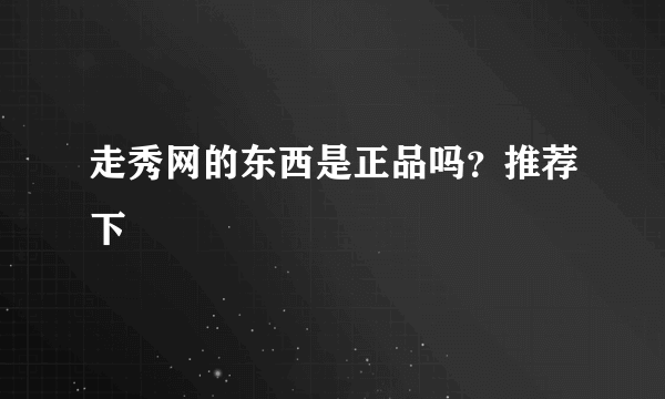 走秀网的东西是正品吗？推荐下