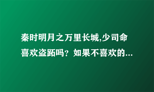 秦时明月之万里长城,少司命喜欢盗跖吗？如果不喜欢的话为啥来救他，他俩啥关系？盗跖喜欢少司命吗？