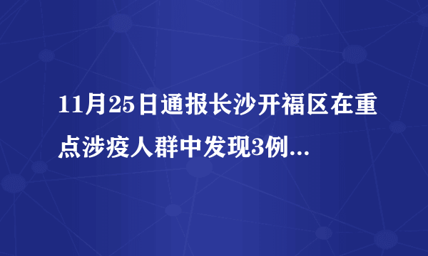 11月25日通报长沙开福区在重点涉疫人群中发现3例新冠病毒无症状感染者