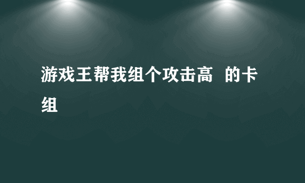 游戏王帮我组个攻击高  的卡组