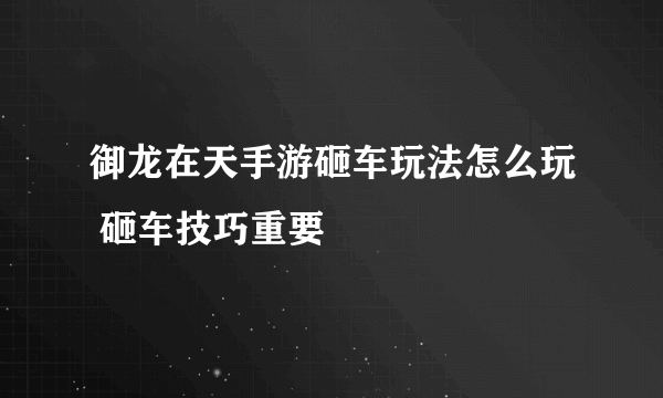 御龙在天手游砸车玩法怎么玩 砸车技巧重要