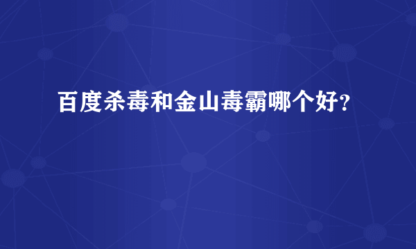 百度杀毒和金山毒霸哪个好？