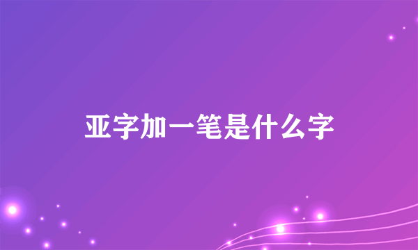 亚字加一笔是什么字