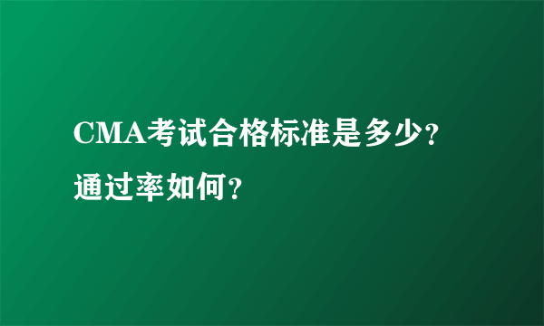 CMA考试合格标准是多少？通过率如何？