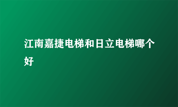 江南嘉捷电梯和日立电梯哪个好