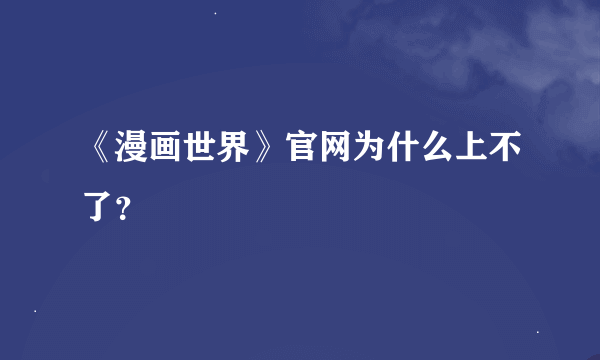 《漫画世界》官网为什么上不了？