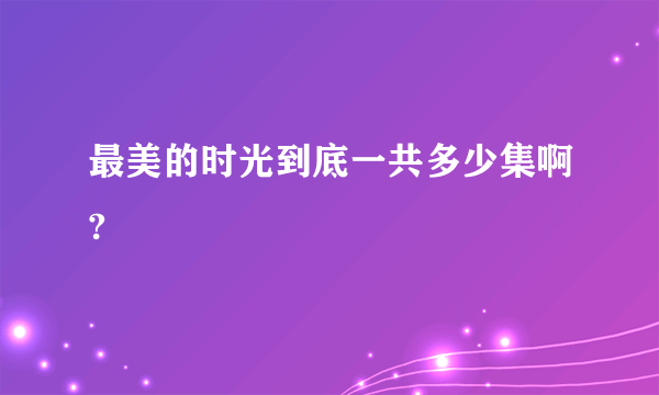 最美的时光到底一共多少集啊?