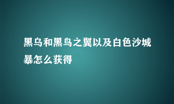 黑乌和黑鸟之翼以及白色沙城暴怎么获得