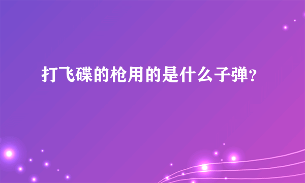 打飞碟的枪用的是什么子弹？