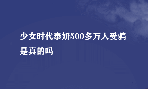 少女时代泰妍500多万人受骗是真的吗