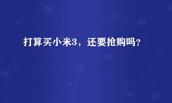 打算买小米3，还要抢购吗？