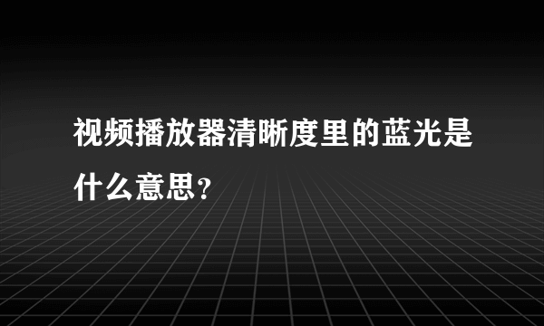 视频播放器清晰度里的蓝光是什么意思？