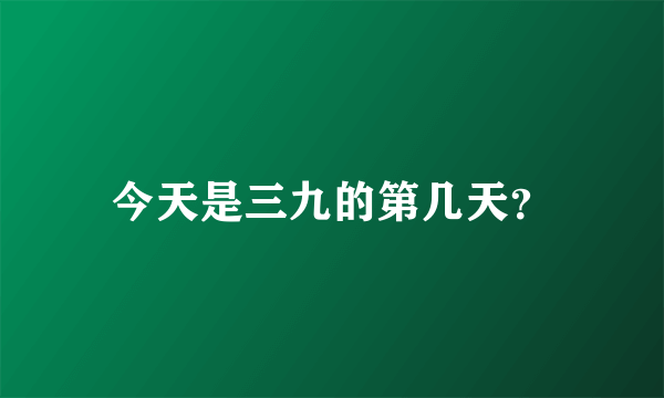 今天是三九的第几天？