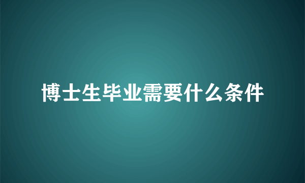 博士生毕业需要什么条件