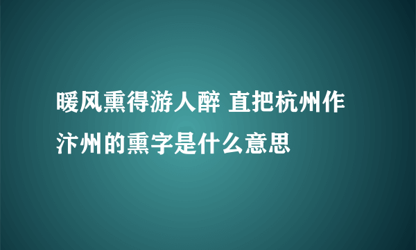 暖风熏得游人醉 直把杭州作汴州的熏字是什么意思