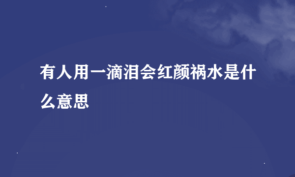 有人用一滴泪会红颜祸水是什么意思