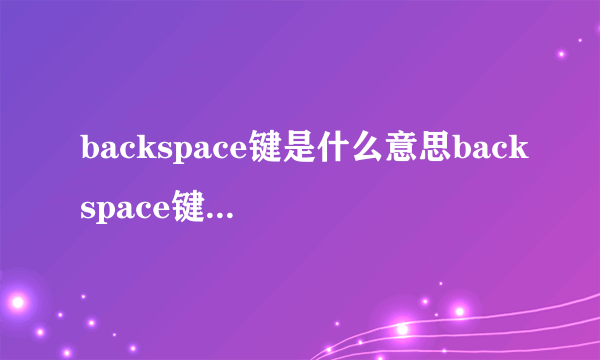 backspace键是什么意思backspace键是啥意思