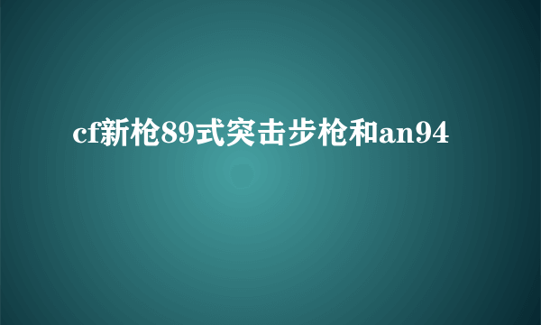 cf新枪89式突击步枪和an94