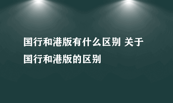 国行和港版有什么区别 关于国行和港版的区别