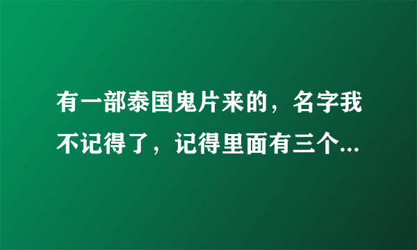 有一部泰国鬼片来的，名字我不记得了，记得里面有三个故事，第一个是一个男的和一个女的，两个人应该是学