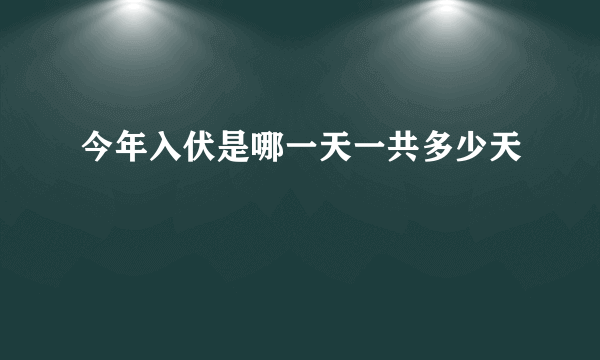 今年入伏是哪一天一共多少天