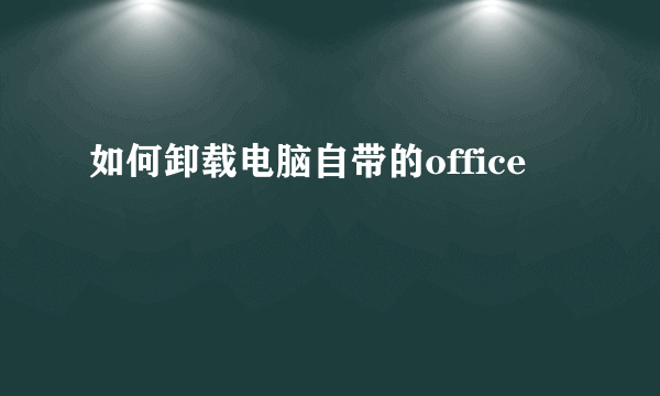 如何卸载电脑自带的office