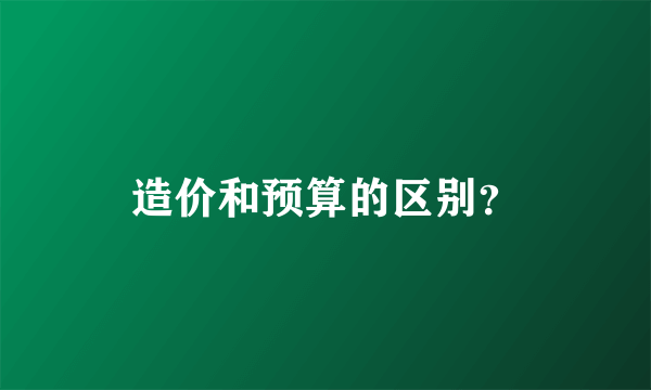 造价和预算的区别？