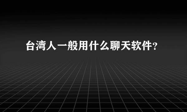 台湾人一般用什么聊天软件？