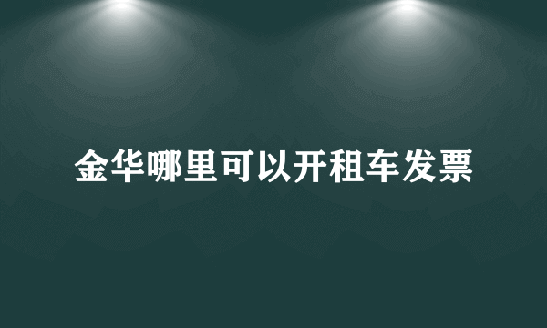 金华哪里可以开租车发票