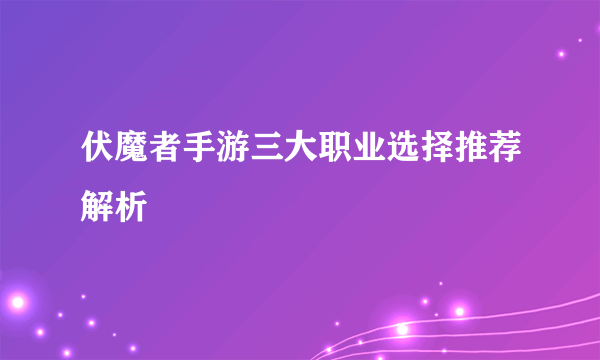 伏魔者手游三大职业选择推荐解析